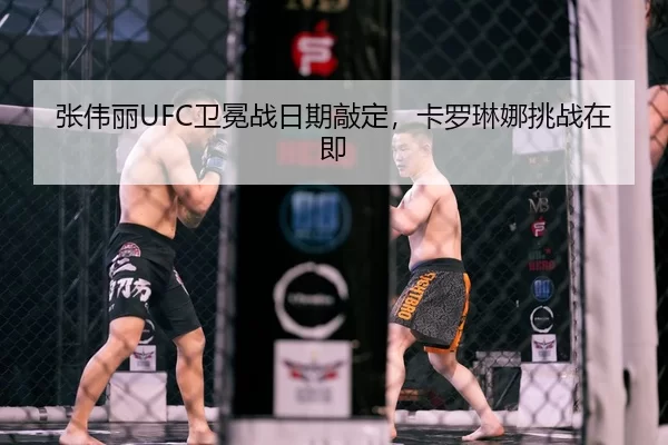 张伟丽UFC卫冕战日期敲定，卡罗琳娜挑战在即