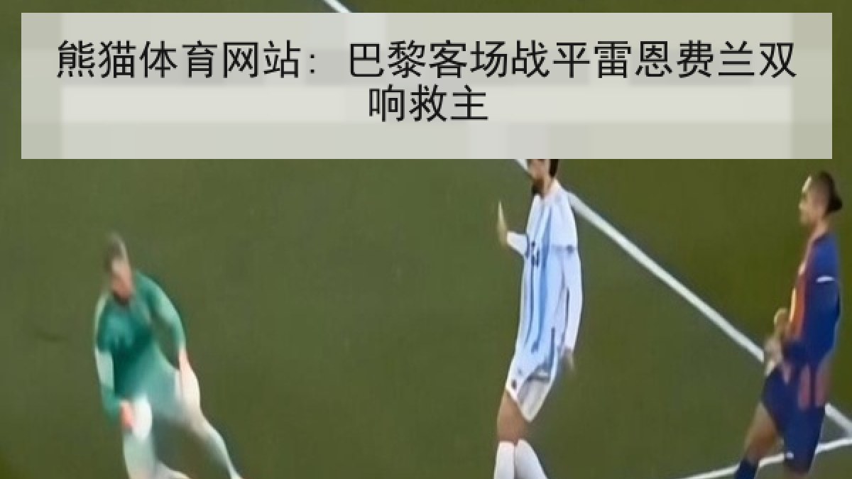 熊猫体育网站: 巴黎客场战平雷恩费兰双响救主