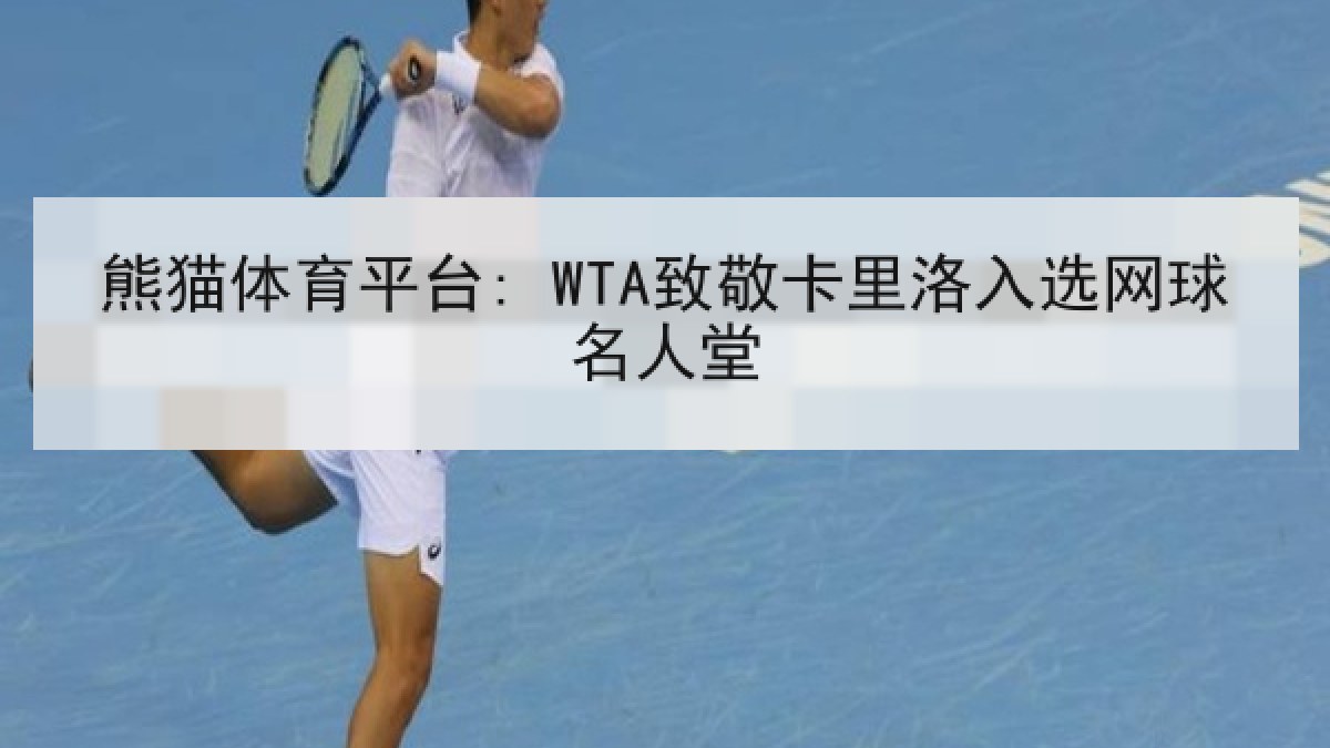 熊猫体育平台: WTA致敬卡里洛入选网球名人堂