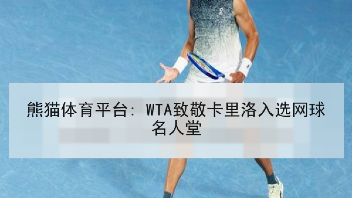 熊猫体育平台: WTA致敬卡里洛入选网球名人堂